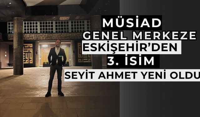 MÜSİAD Genel Merkeze  Eskişehir’den 3’üncü isim