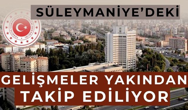 “Süleymaniye’deki gelişmeler yakından takip ediliyor”