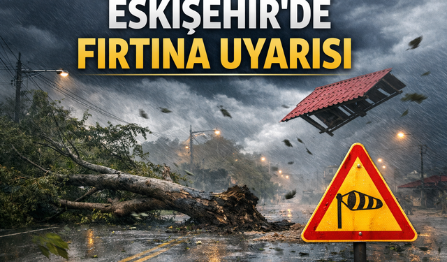 Eskişehir Valiliği’nden fırtına uyarısı: Kuvvetli rüzgar bekleniyor