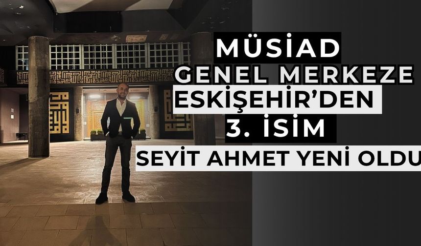 MÜSİAD Genel Merkeze  Eskişehir’den 3’üncü isim