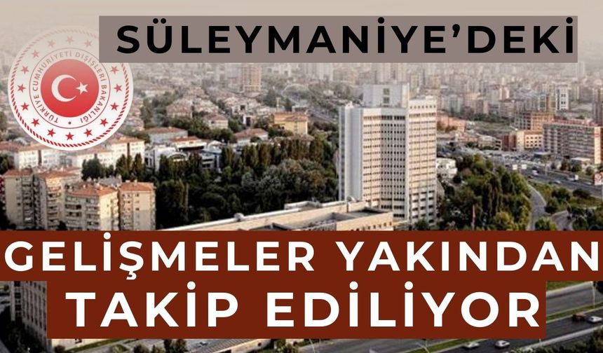“Süleymaniye’deki gelişmeler yakından takip ediliyor”