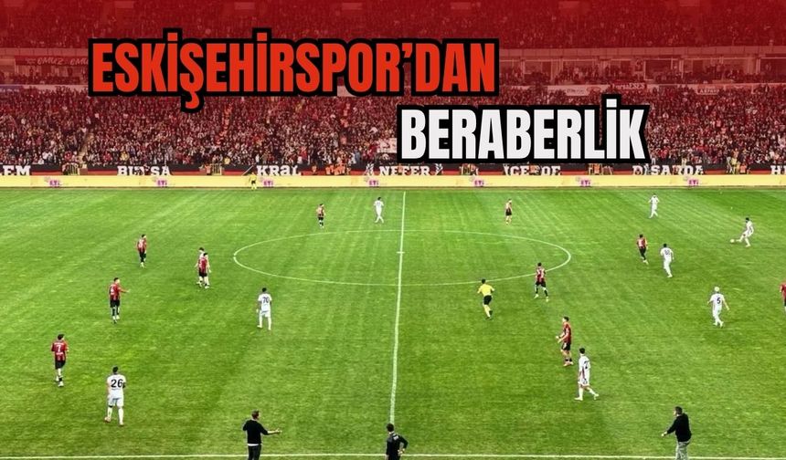 Eskişehirspor Sahadan Beraberlikle Ayrıldı